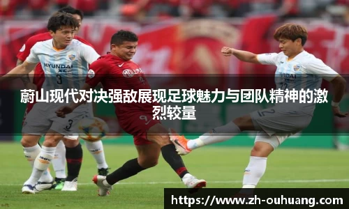 蔚山现代对决强敌展现足球魅力与团队精神的激烈较量